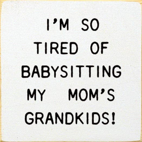 I'm So Tired Of Babysitting My Mom's Grandkids! (Color: Old Cottage White)