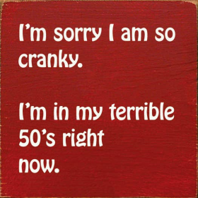 I'm sorry I am so cranky. I'm in my terrible 50's right now. (Color: Old Red)