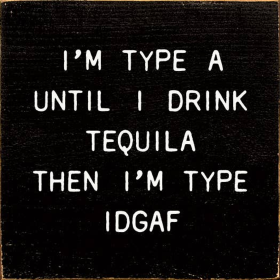 I'm Type A Until I Drink Tequila Then I'm Type IDGAF (Color: Old Black)