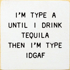 I'm Type A Until I Drink Tequila Then I'm Type IDGAF (Color: Old Cottage White)