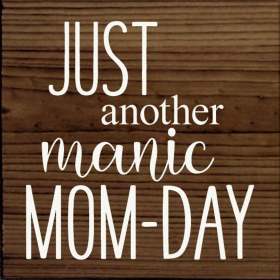 Just another manic Mom-day (Color: Walnut Stain)