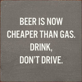 Beer Is Now Cheaper Than Gas. Drink, Don't Drive. (Color: Old Anchor Gray)