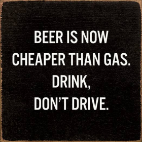 Beer Is Now Cheaper Than Gas. Drink, Don't Drive. (Color: Old Black)