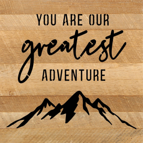 You are our greatest adventure... Wood Sign (Color: NR - Natural Reclaimed with Black Print, size: 10x10)